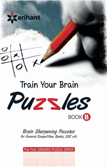 Arihant Train Your Brain Puzzles ( Book B) [Brain Sharpening Puzzles for General Competitions, Banks, SSC etc]